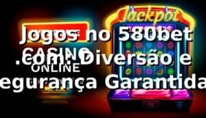 ⭐ Jogos no 580bet .com: Diversão e Segurança Garantidas