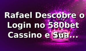🚀 Rafael Descobre o Login no 580bet Cassino e Sua Revolução